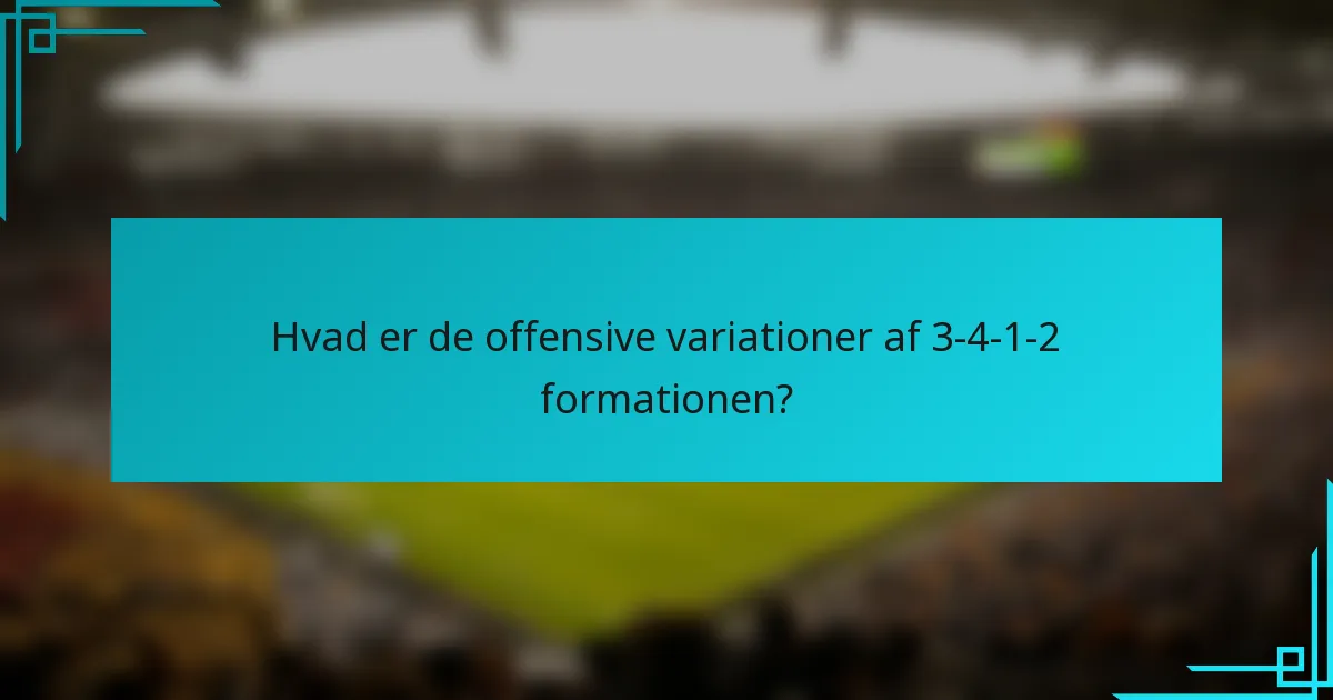 Hvad er de offensive variationer af 3-4-1-2 formationen?