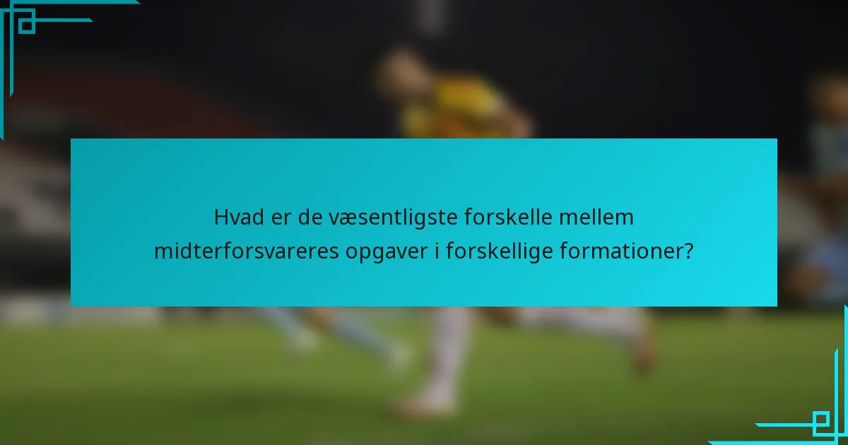 Hvad er de væsentligste forskelle mellem midterforsvareres opgaver i forskellige formationer?