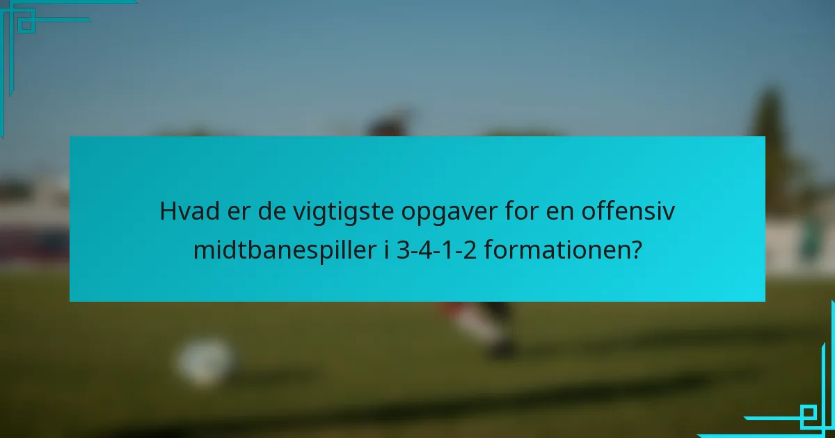 Hvad er de vigtigste opgaver for en offensiv midtbanespiller i 3-4-1-2 formationen?