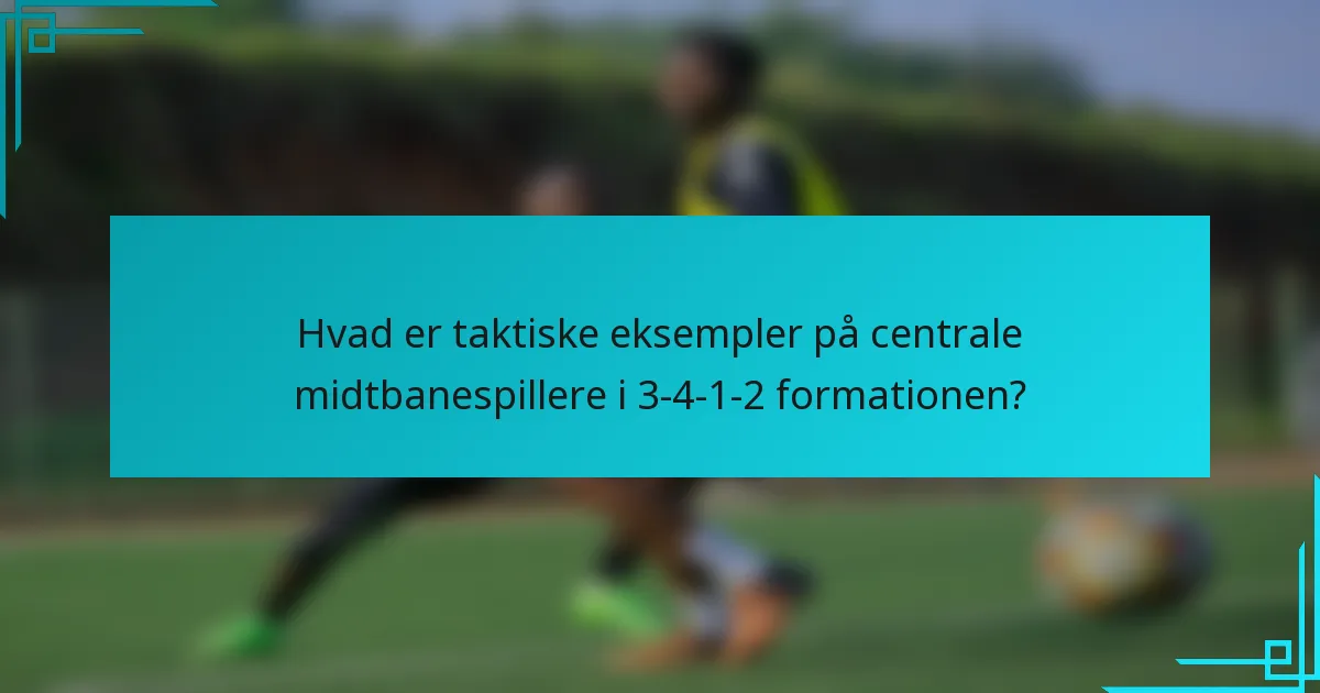 Hvad er taktiske eksempler på centrale midtbanespillere i 3-4-1-2 formationen?