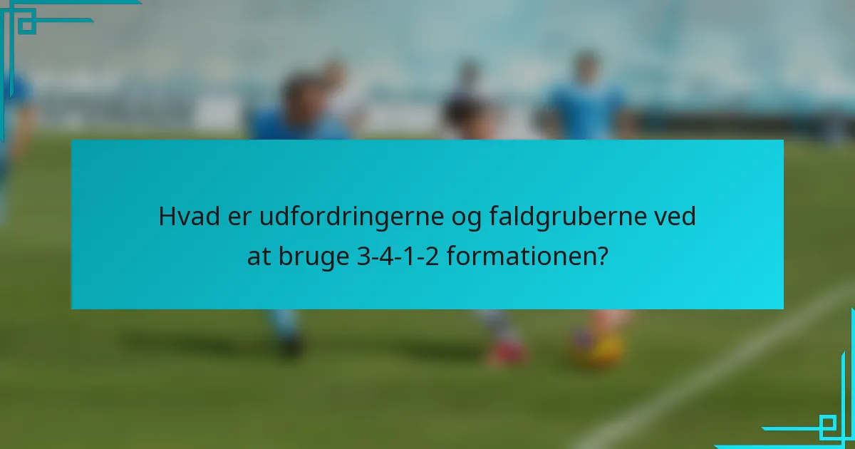 Hvad er udfordringerne og faldgruberne ved at bruge 3-4-1-2 formationen?