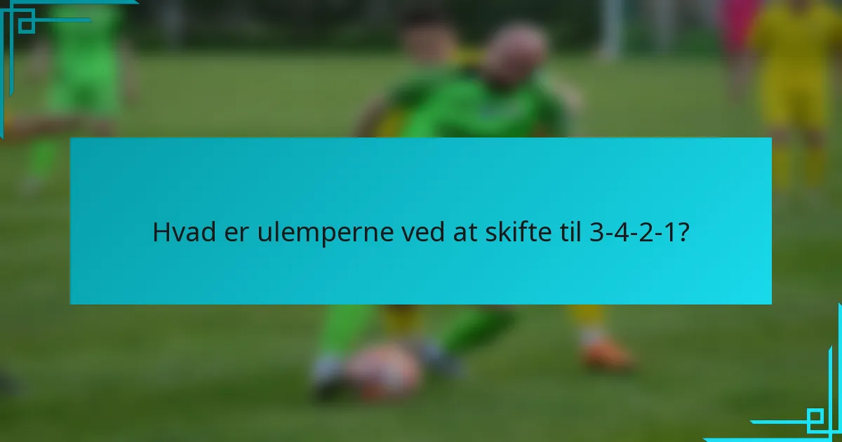 Hvad er ulemperne ved at skifte til 3-4-2-1?