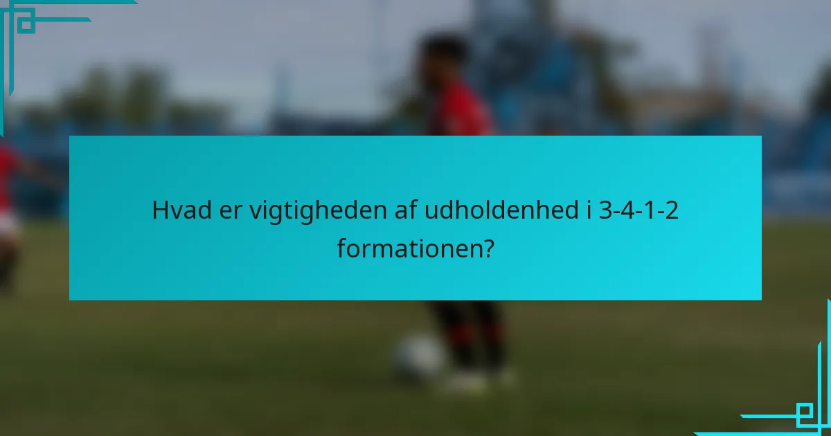 Hvad er vigtigheden af udholdenhed i 3-4-1-2 formationen?