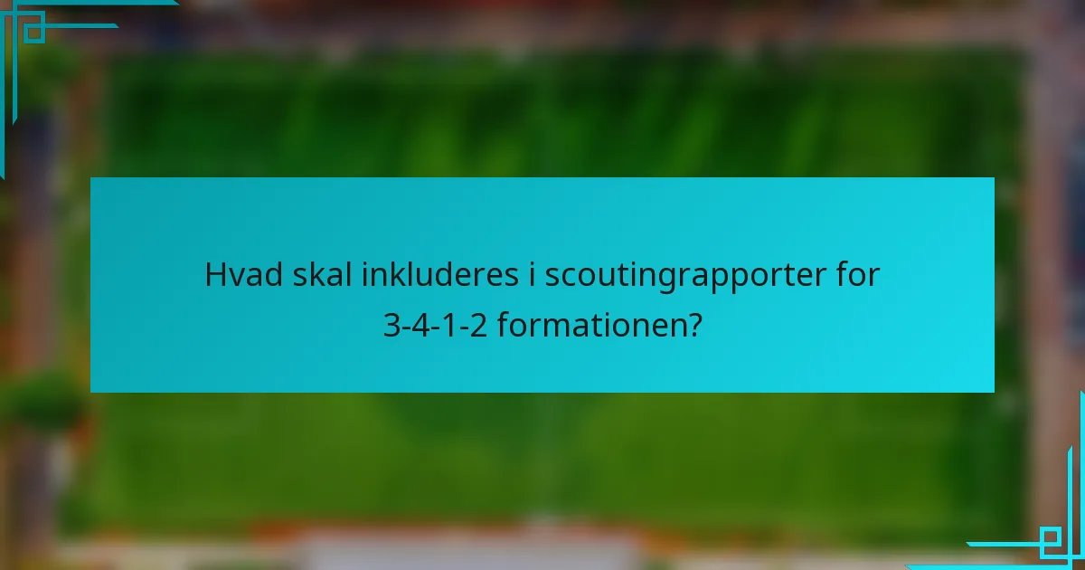 Hvad skal inkluderes i scoutingrapporter for 3-4-1-2 formationen?