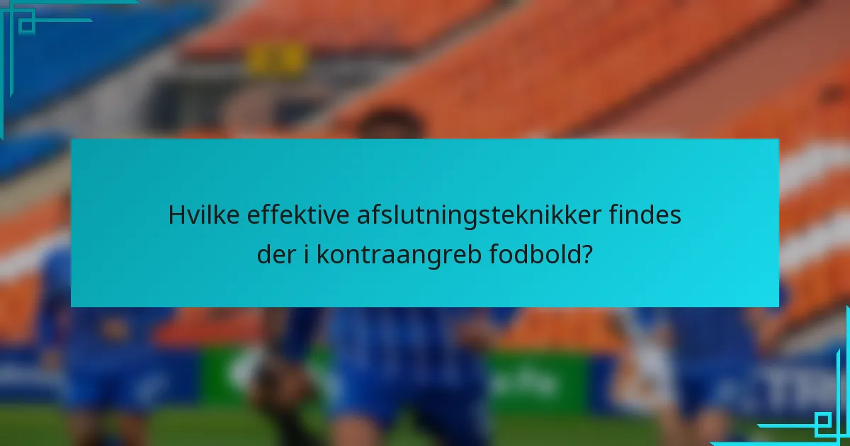 Hvilke effektive afslutningsteknikker findes der i kontraangreb fodbold?
