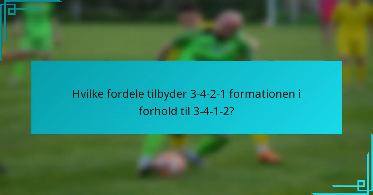 Hvilke fordele tilbyder 3-4-2-1 formationen i forhold til 3-4-1-2?