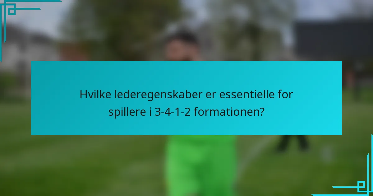 Hvilke lederegenskaber er essentielle for spillere i 3-4-1-2 formationen?