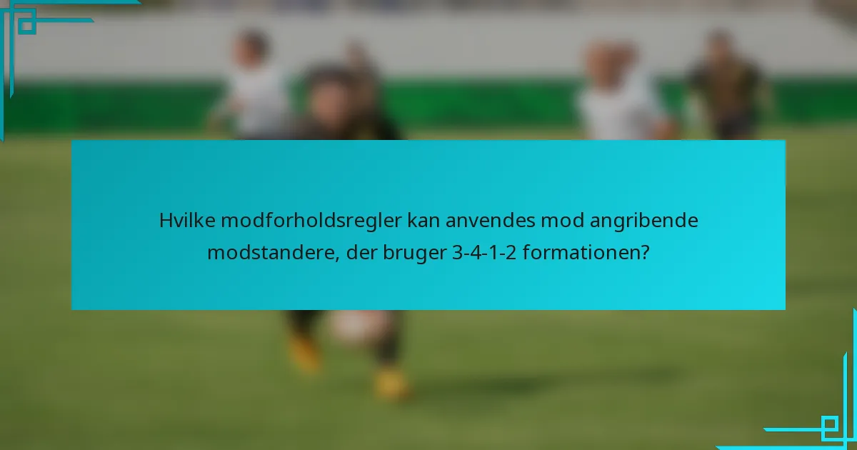 Hvilke modforholdsregler kan anvendes mod angribende modstandere, der bruger 3-4-1-2 formationen?
