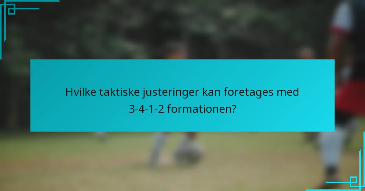 Hvilke taktiske justeringer kan foretages med 3-4-1-2 formationen?