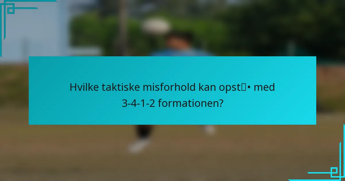 Hvilke taktiske misforhold kan opstå med 3-4-1-2 formationen?