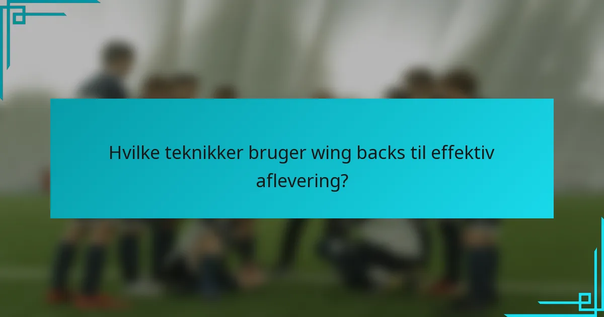 Hvilke teknikker bruger wing backs til effektiv aflevering?