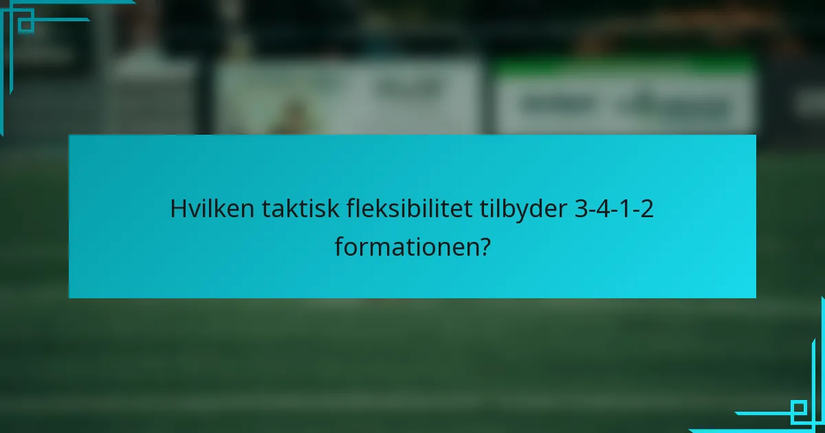 Hvilken taktisk fleksibilitet tilbyder 3-4-1-2 formationen?