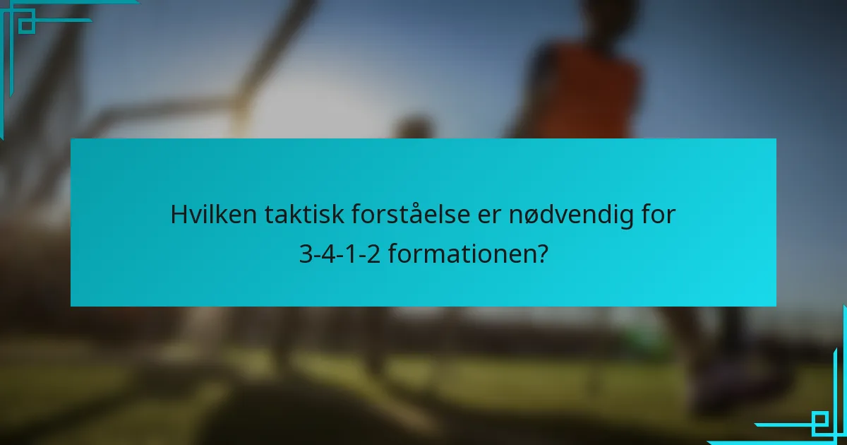 Hvilken taktisk forståelse er nødvendig for 3-4-1-2 formationen?