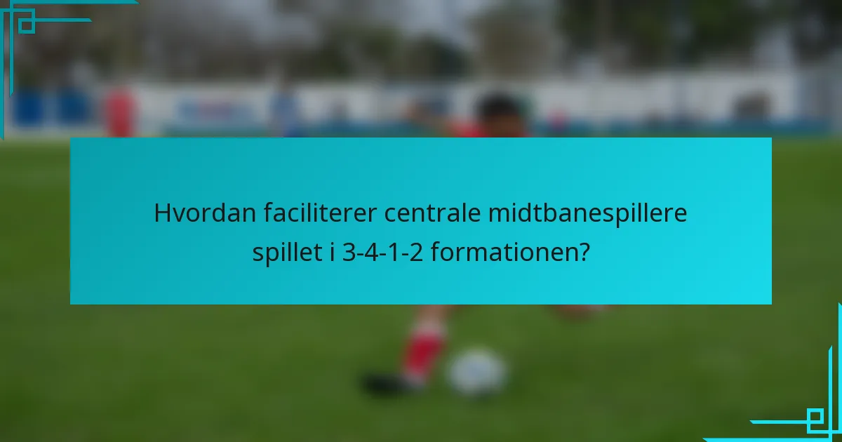 Hvordan faciliterer centrale midtbanespillere spillet i 3-4-1-2 formationen?