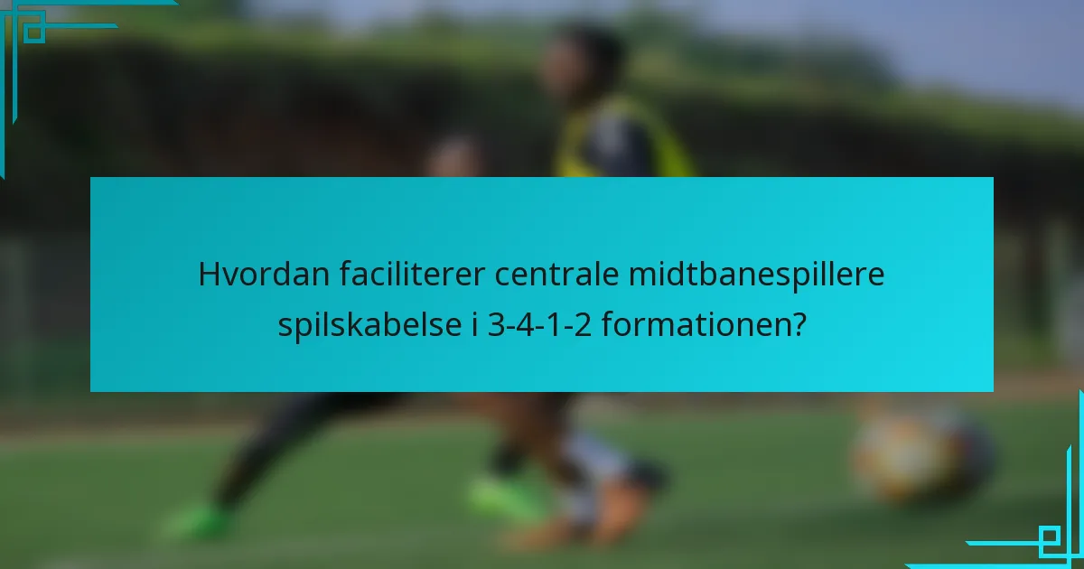 Hvordan faciliterer centrale midtbanespillere spilskabelse i 3-4-1-2 formationen?