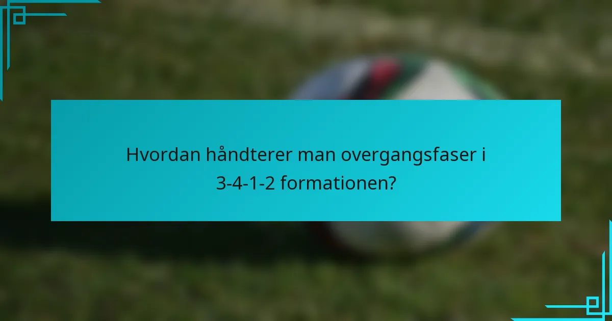Hvordan håndterer man overgangsfaser i 3-4-1-2 formationen?