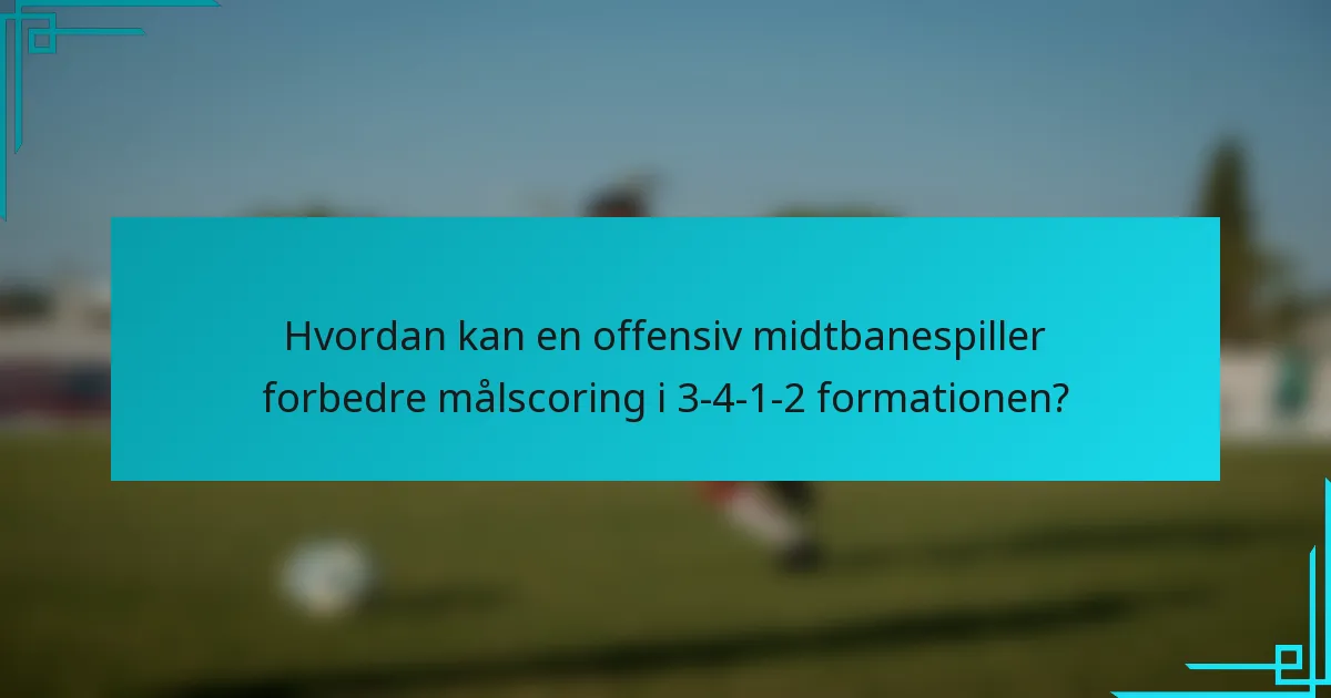 Hvordan kan en offensiv midtbanespiller forbedre målscoring i 3-4-1-2 formationen?