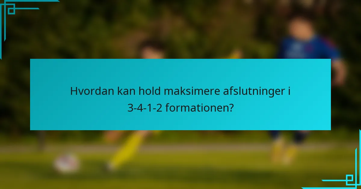 Hvordan kan hold maksimere afslutninger i 3-4-1-2 formationen?