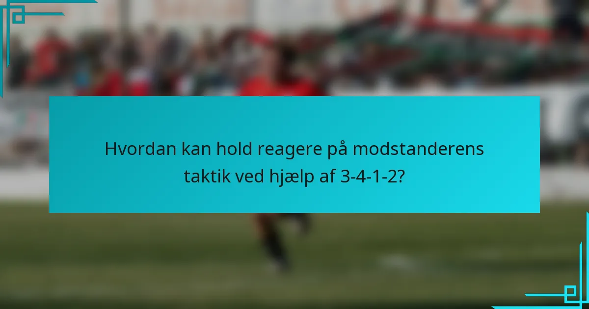 Hvordan kan hold reagere på modstanderens taktik ved hjælp af 3-4-1-2?