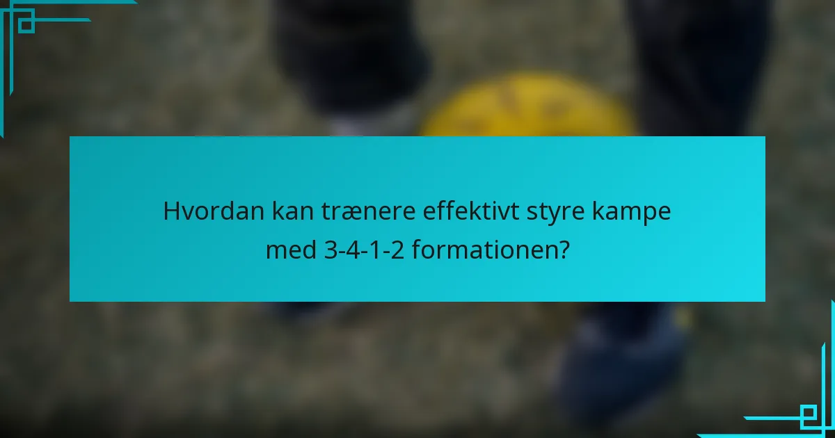 Hvordan kan trænere effektivt styre kampe med 3-4-1-2 formationen?