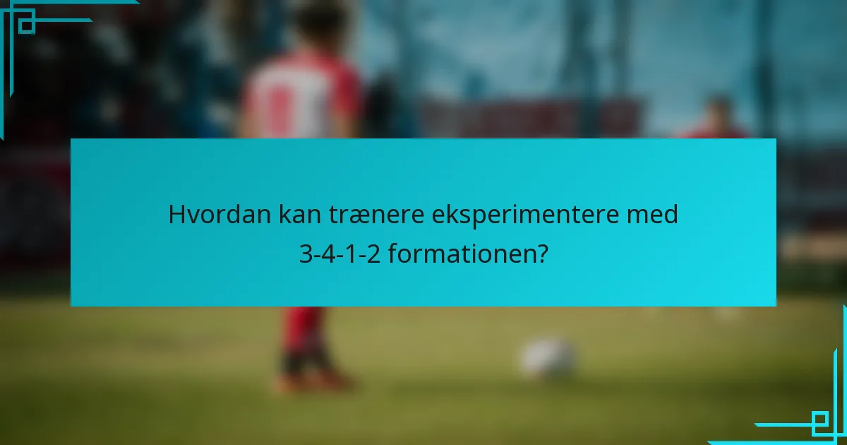 Hvordan kan trænere eksperimentere med 3-4-1-2 formationen?