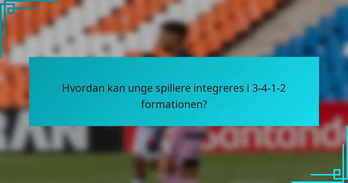 Hvordan kan unge spillere integreres i 3-4-1-2 formationen?