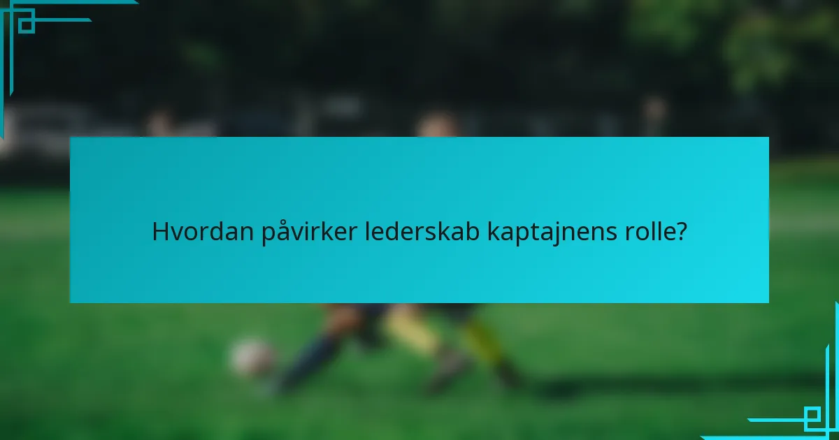 Hvordan påvirker lederskab kaptajnens rolle?