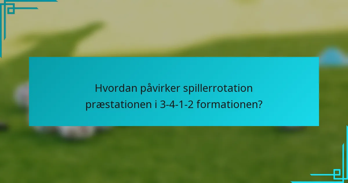 Hvordan påvirker spillerrotation præstationen i 3-4-1-2 formationen?