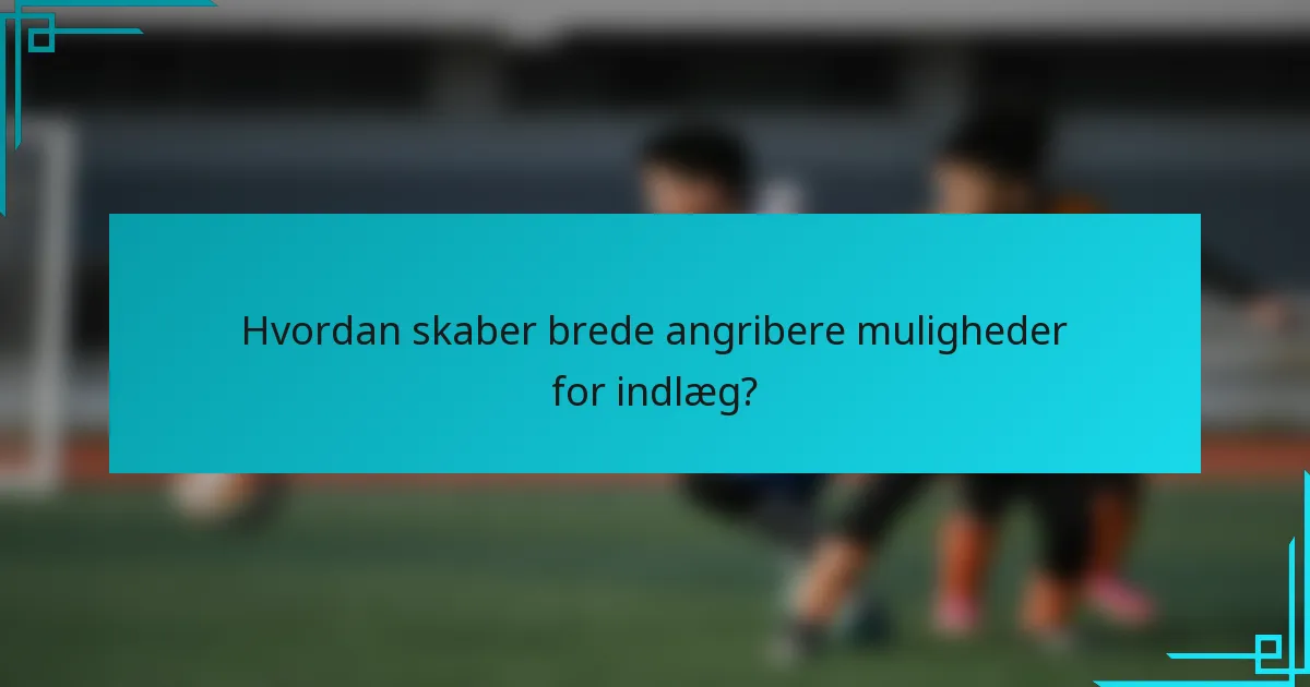Hvordan skaber brede angribere muligheder for indlæg?