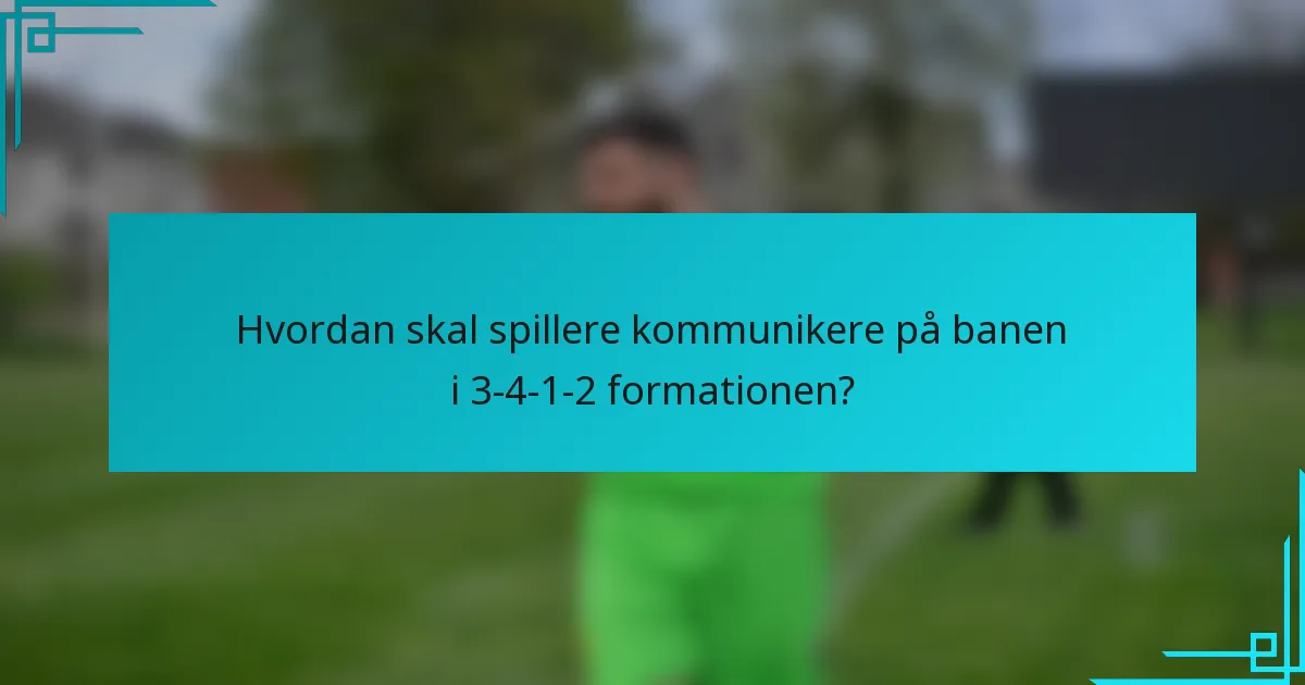 Hvordan skal spillere kommunikere på banen i 3-4-1-2 formationen?