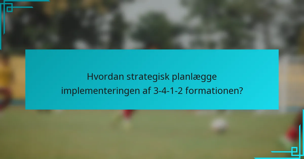 Hvordan strategisk planlægge implementeringen af 3-4-1-2 formationen?