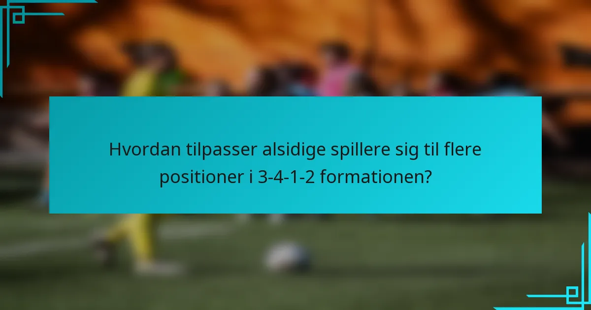 Hvordan tilpasser alsidige spillere sig til flere positioner i 3-4-1-2 formationen?