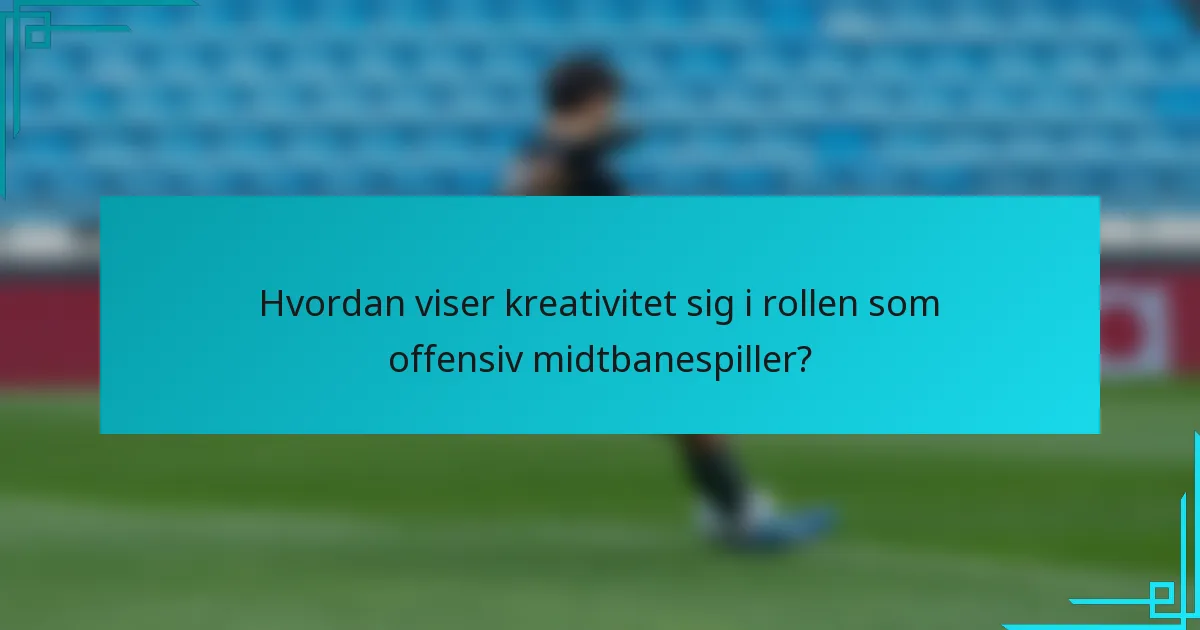 Hvordan viser kreativitet sig i rollen som offensiv midtbanespiller?