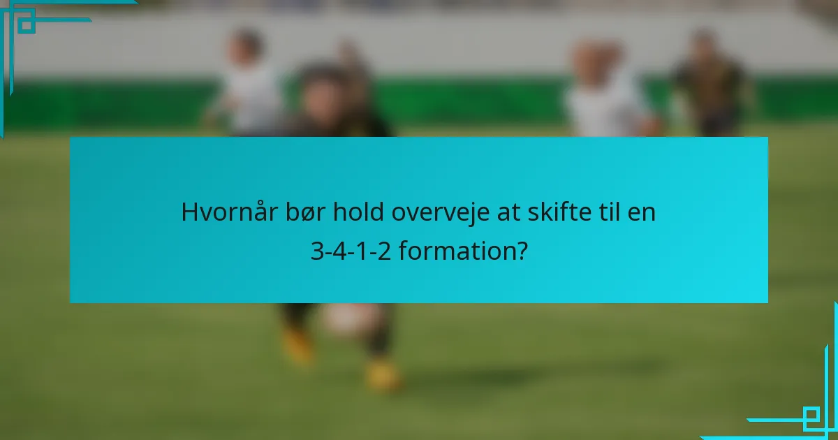 Hvornår bør hold overveje at skifte til en 3-4-1-2 formation?